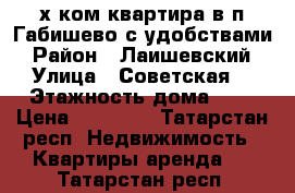 2-х ком.квартира в п.Габишево с удобствами › Район ­ Лаишевский › Улица ­ Советская  › Этажность дома ­ 4 › Цена ­ 13 000 - Татарстан респ. Недвижимость » Квартиры аренда   . Татарстан респ.